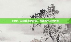 680. 足球教练的背后，揭秘西甲战术内幕