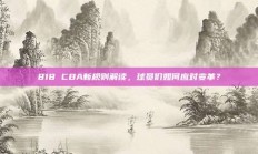 818 CBA新规则解读，球员们如何应对变革？