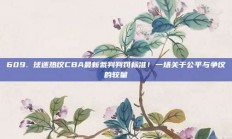 609. 球迷热议CBA最新裁判判罚标准！一场关于公平与争议的较量