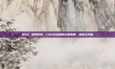 853. 决胜时刻，CBA运动员的心理素质，挑战与突破