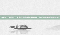 984. 戈贝尔，从防守巨兽到交易焦点，NBA巨星的华丽转身