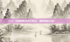 179. 中超后防线风云变幻，谁能挺起大梁？ 🔒