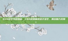 939综艺节目热拍，CBA球员展现多才多艺，舞台魅力无限🎤