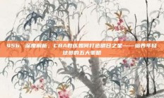 456. 深度解析，CBA教练如何打造明日之星——培养年轻球员的五大策略