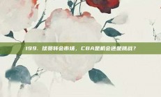 199. 球员转会市场，CBA是机会还是挑战？