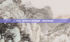 656. 西甲传统与现代的碰撞，谁将引领未来？