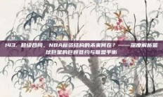 143. 超级合同，NBA薪资结构的未来何在？——深度解析篮球巨星的巨额签约与联盟平衡