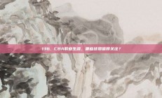 136. CBA职业生涯，哪些球员值得关注？