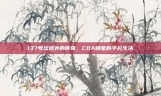 137号球场外的传奇，CBA明星的平凡生活