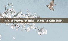 810. 德甲传奇射手再创辉煌，顶级射手达成百球里程碑！