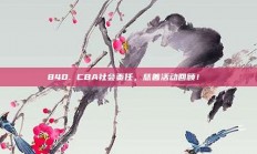 840. CBA社会责任，慈善活动回顾！❤️