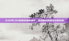 932年CBA职业生涯巅峰年，盘点那些值得关注的球员