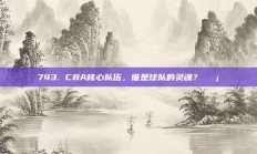 743. CBA核心队伍，谁是球队的灵魂？💡