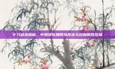 271战术揭秘，中超球队如何以反击与控制制胜球场