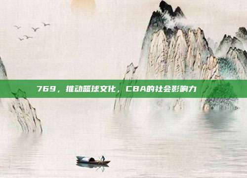 769，推动篮球文化，CBA的社会影响力🌍