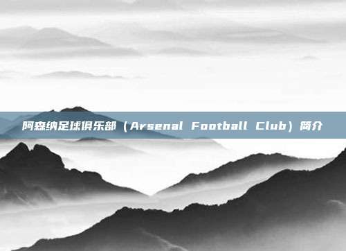 阿森纳足球俱乐部（Arsenal Football Club）简介