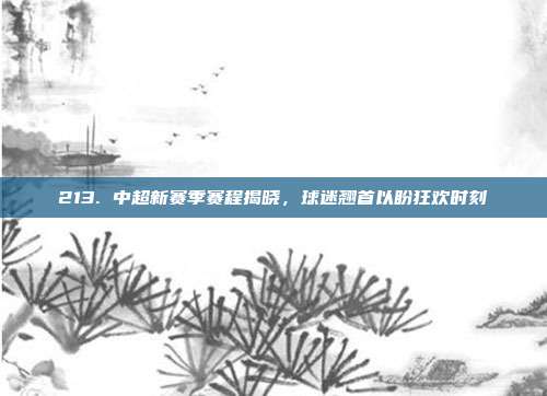 213. 中超新赛季赛程揭晓，球迷翘首以盼狂欢时刻