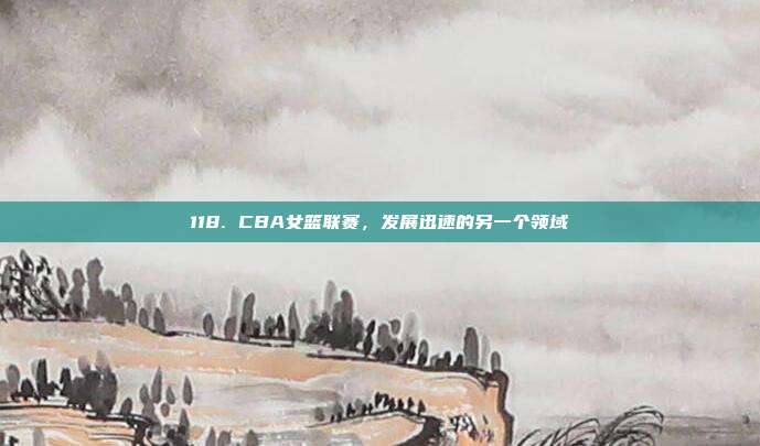 118. CBA女篮联赛，发展迅速的另一个领域