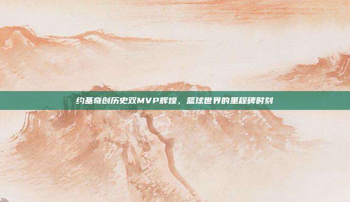 约基奇创历史双MVP辉煌，篮球世界的里程碑时刻