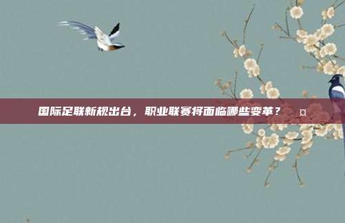 国际足联新规出台，职业联赛将面临哪些变革？🤔