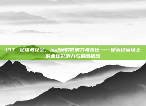 137. 足球与社会，运动员的影响力与责任——探索绿茵场上的全球影响力与道德担当