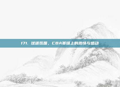 171. 球迷氛围，CBA赛场上的激情与感动