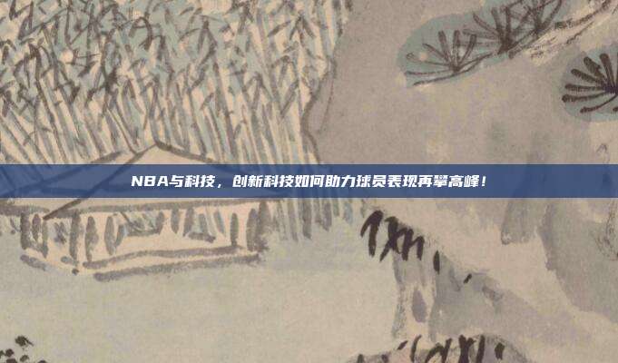 NBA与科技，创新科技如何助力球员表现再攀高峰！