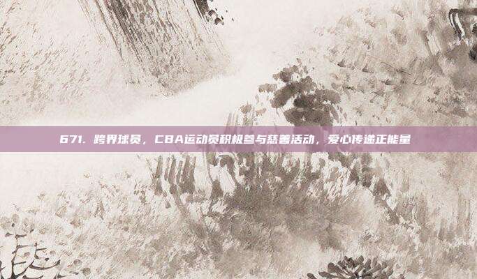 671. 跨界球员，CBA运动员积极参与慈善活动，爱心传递正能量❤️